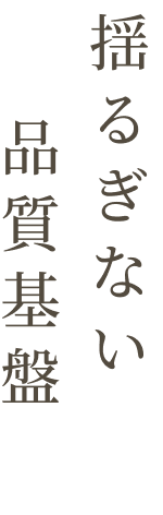 揺るぎない品質基盤